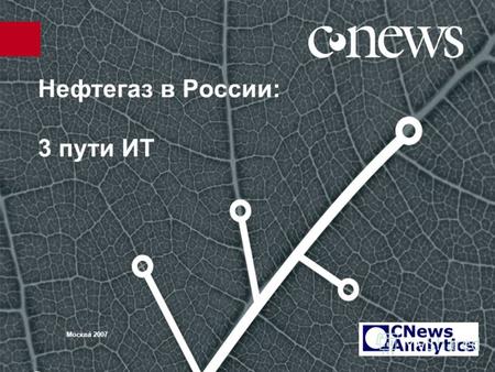 Нефтегаз в России: 3 пути ИТ Москва 2007. 2 О CNews Analytics CNews Analytics /CNA/ - аналитическое агентство, специализирующееся на исследовании рынков.