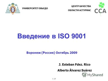 Введение в ISO 9001 Воронеж (Россия) Октябрь 2009 J. Esteban Fdez. Rico Alberto Álvarez Suárez УНИВЕРСИТЕТ ОВЬЕДО ЦЕНТР КАЧЕСТВА ОБЛАСТИ АСТУРИАС 1 / 37.