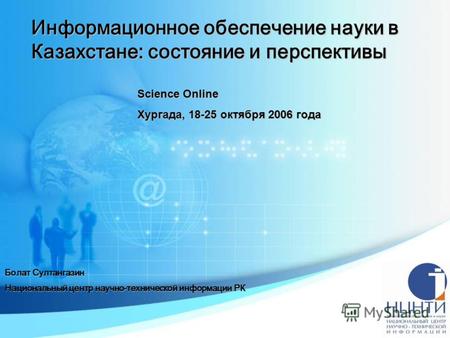 Информационное обеспечение науки в Казахстане: состояние и перспективы Болат Султангазин Национальный центр научно-технической информации РК Science Online.