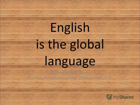 English is the global language Презентация к уроку Учителя английского языка Ибрагимовой С. С.