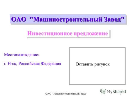 OAO Машиностроительный Завод1 Местонахождение: г. Н-ск, Российская Федерация OAO Машиностроительный Завод Инвестиционное предложение Вставить рисунок.
