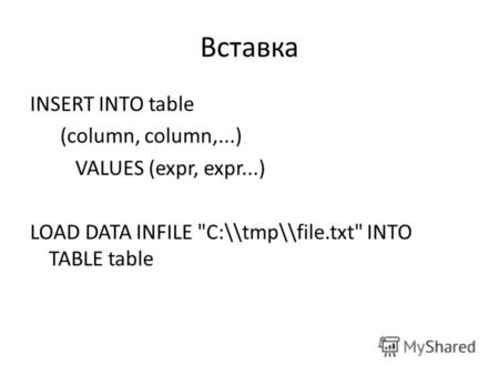 Вставка INSERT INTO table (column, column,...) VALUES (expr, expr...) LOAD DATA INFILE C:\\tmp\\file.txt INTO TABLE table.