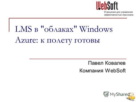 LMS в облаках Windows Azure: к полету готовы Павел Ковалев Компания WebSoft.