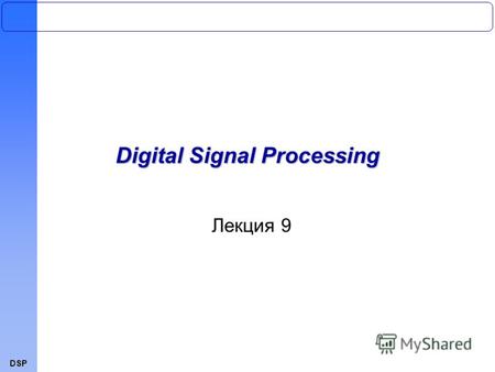 DSP Лекция 9 Digital Signal ProcessingDSP Лекция 9 Digital Signal Processing.