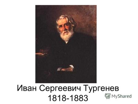 Иван Сергеевич Тургенев 1818-1883. Главное в нём – это его правдивость. Л.Н.Толстой В своей теперешней литературе больше всего таланту у Тургенева. Н.В.Гоголь.