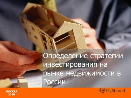 МОСКВА 2010 МОСКВА 2010 Определение стратегии инвестирования на рынке недвижимости в России.