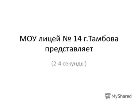 МОУ лицей 14 г.Тамбова представляет (2-4 секунды).