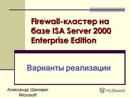 Александр Шаповал Microsoft Firewall-кластер на базе ISA Server 2000 Enterprise Edition Варианты реализации.