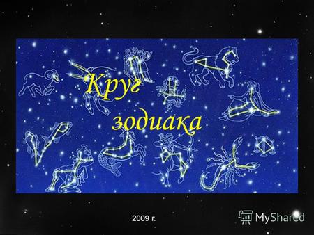 Круг зодиака 2009 г. Круг зодиака. Много интересного можно узнать о звездном небе. Например, интересны созвездия, их на небе очень много – 88. Существуют.
