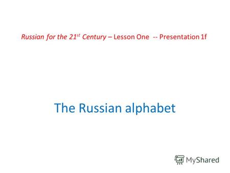 Russian for the 21 st Century – Lesson One -- Presentation 1f The Russian alphabet.