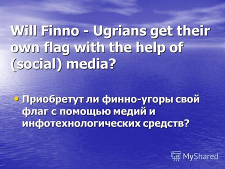 Will Finno - Ugrians get their own flag with the help of (social) media? Приобретут ли финно-угоры свой флаг с помощью медий и инфотехнологических средств?