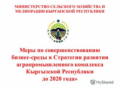 Меры по совершенствованию бизнес-среды в Стратегии развития агропромышленного комплекса Кыргызской Республики до 2020 года» МИНИСТЕРСТВО СЕЛЬСКОГО ХОЗЯЙСТВА.