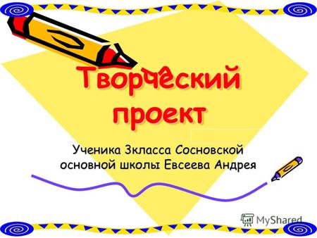 Творческий проект Ученика 3класса Сосновской основной школы Евсеева Андрея.