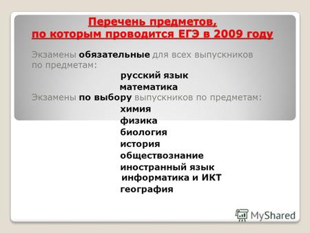 Перечень предметов, по которым проводится ЕГЭ в 2009 году Экзамены обязательные для всех выпускников по предметам: русский язык математика Экзамены по.