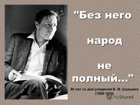 Без него народ народ не полный... не полный... 80 лет со дня рождения В. М. Шукшина (1929-1974)