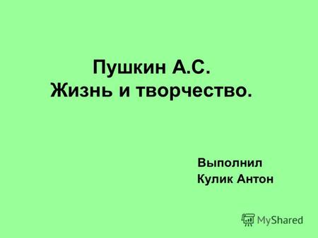Пушкин А.С. Жизнь и творчество. Выполнил Кулик Антон.
