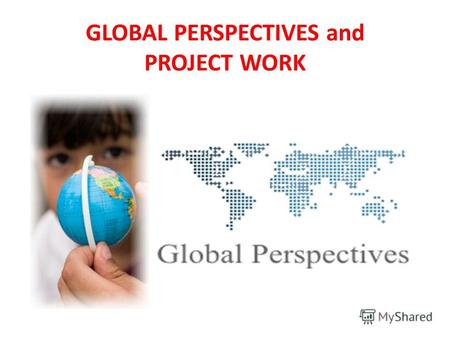 GLOBAL PERSPECTIVES and PROJECT WORKIntro to GP teacher: Bidanov Olzhas Dzhakhibovich (Mr. Olzhas) GLOBAL PERSPECTIVES and PROJECT WORK.