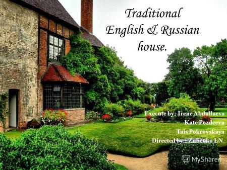 Traditional English & Russian house. Execute by: Irene Abdullaeva Kate Pozdeeva Tais Pokrovskaya Directed by : Zubenko I.N.