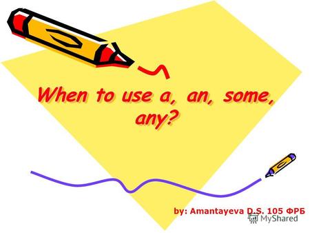When to use a, an, some, any? by: Amantayeva D.S. 105 ФРБ.