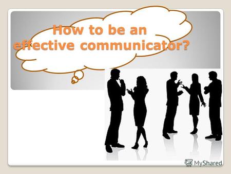 How to be an effective communicator? How to be an effective communicator? How to be an effective communicator?