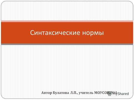 Автор Булатова Л. П., учитель МОУСОШ 1 Синтаксические нормы.