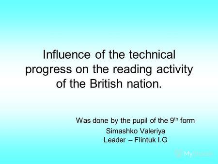 Influence of the technical progress on the reading activity of the British nation. Was done by the pupil of the 9 th form Simashko Valeriya Leader – Flintuk.