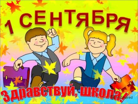 Сентябрь наступил, закончилось лето, Пришел праздник знаний, учебы, отметок. Дети, родители, учителя! С праздником вас поздравляем, друзья!