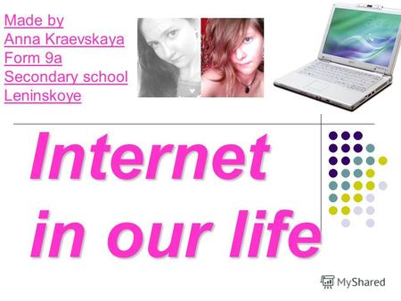 Internet in our life Made by Anna Kraevskaya Form 9a Secondary school Leninskoye.