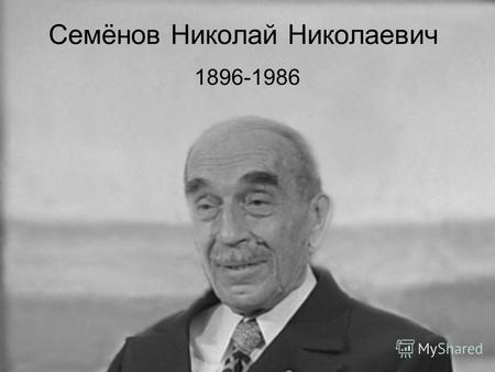 Семёнов Николай Николаевич 1896-1986.
