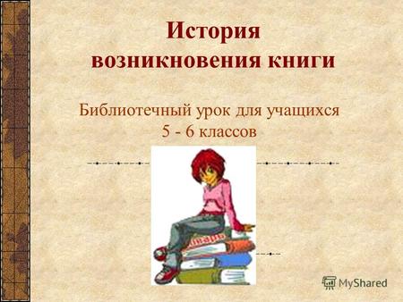 История возникновения книги Библиотечный урок для учащихся 5 - 6 классов.