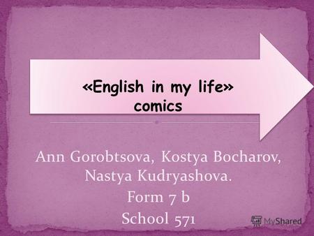 Ann Gorobtsova, Kostya Bocharov, Nastya Kudryashova. Form 7 b School 571 «English in my life» comics «English in my life» comics.