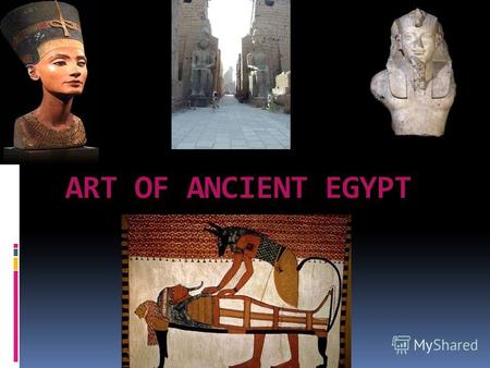 ART OF ANCIENT EGYPT. THE EGYPTIAN CIVILIZATION– THE MOST ANCIENT CIVILIZATION IN THE WORLD.