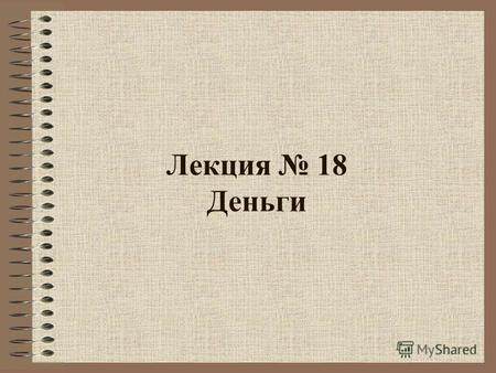 Лекция 18 Деньги. Понятие «Деньги» Деньги в обыденном понимании – это банкноты или монеты В экономическом смысле значение термина «деньги» иное Термин.