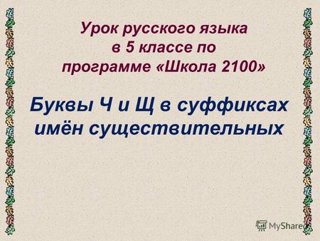 Урок русского языка в 5 классе по программе «Школа 2100» Буквы Ч и Щ в суффиксах имён существительных.