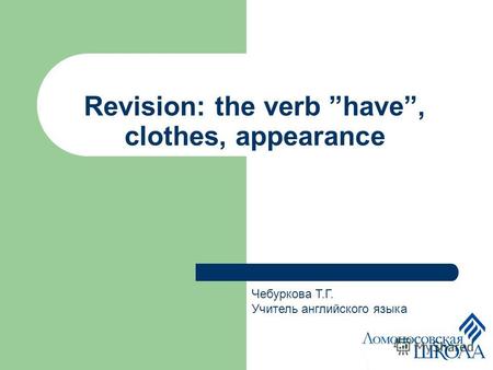 Revision: the verb have, clothes, appearance Чебуркова Т.Г. Учитель английского языка.