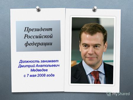 Должность занимает Дмитрий Анатольевич Медведев с 7 мая 2008 года Президент Российской федерации.