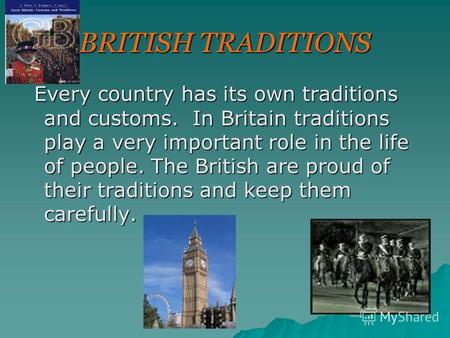 BRITISH TRADITIONS Every country has its own traditions and customs. In Britain traditions play a very important role in the life of people. The British.