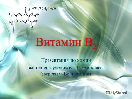 Витамин В 2 Презентация по химии выполнена учеником 10 «В» класса Зверевым Вениамином.