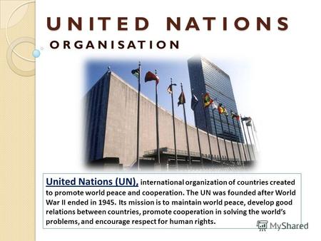 U N I T E D N A T I O N S O R G A N I S A T I O N United Nations (UN), international organization of countries created to promote world peace and cooperation.