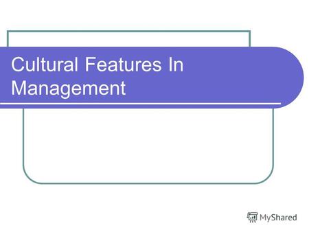 Cultural Features In Management. The meaning of management Management activity is one of the deciding factors of effective work of the firm in a free.