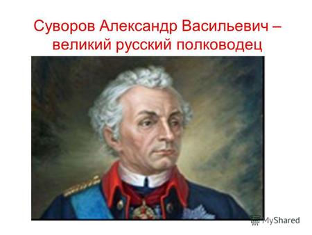 Суворов Александр Васильевич – великий русский полководец.