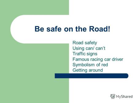 Be safe on the Road! Road safety Using can/ cant Traffic signs Famous racing car driver Symbolism of red Getting around.