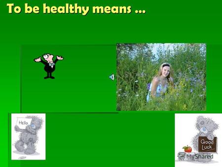 To be healthy means … To be healthy means … Good health is above wealth !