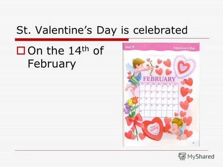 St. Valentines Day is celebrated On the 14 th of February.
