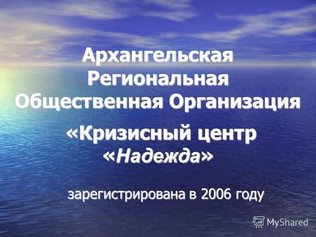 Архангельская Региональная Общественная Организация «Кризисный центр « Надежда » зарегистрирована в 2006 году.