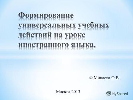 © Минаева О.В. Москва 2013. Цель: проанализировать развитие и раскрыть содержание универсальных учебных действий на уроках иностранного языка. Задачи: