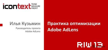 Илья Кузьмин Руководитель проекта Adobe AdLens Практика оптимизации Adobe AdLens.