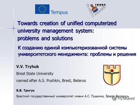 Towards creation of unified computerized university management system: problems and solutions V.V. Tryhuk Brest State University named after A.S. Pushkin,