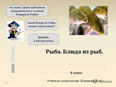 Рыба. Блюда из рыб. Учитель технологии Климова Т. А. Кто знает, какие требования предъявляются к готовым блюдам из Рыбы ? Давайте, я вам расскажу. Какие.