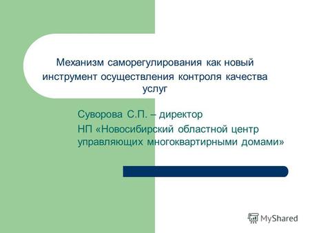 Механизм саморегулирования как новый инструмент осуществления контроля качества услуг Суворова С.П. – директор НП «Новосибирский областной центр управляющих.